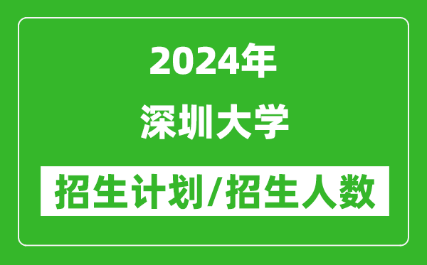 2024年深圳大學(xué)各省招生計(jì)劃及各專業(yè)招生人數(shù)是多少