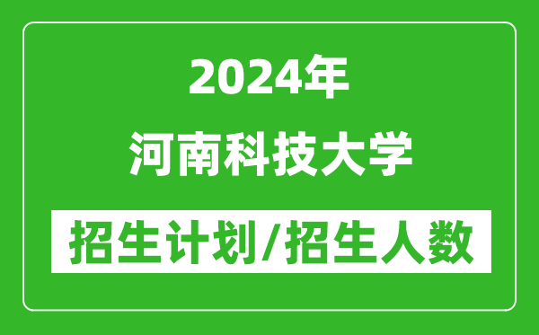2024年河南科技大學各省招生計劃及各專業(yè)招生人數是多少