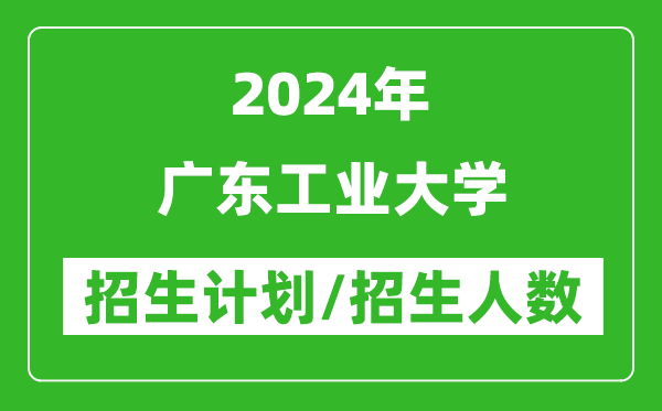 2024年廣東工業(yè)大學(xué)各省招生計劃及各專業(yè)招生人數(shù)是多少