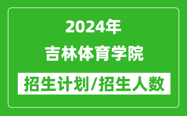 2024年吉林體育學(xué)院各省招生計劃及各專業(yè)招生人數(shù)是多少