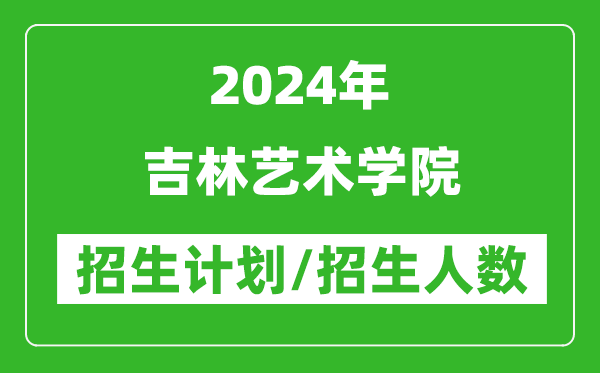 2024年吉林藝術(shù)學(xué)院各省招生計劃及各專業(yè)招生人數(shù)是多少