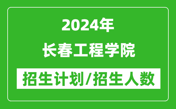 2024年長(zhǎng)春工程學(xué)院各省招生計(jì)劃及各專業(yè)招生人數(shù)是多少