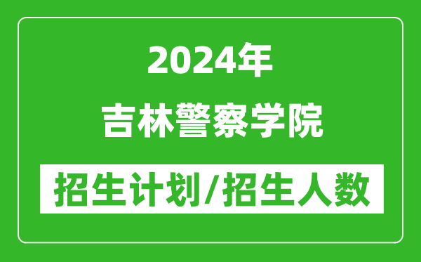 2024年吉林警察學(xué)院各省招生計劃及各專業(yè)招生人數(shù)是多少