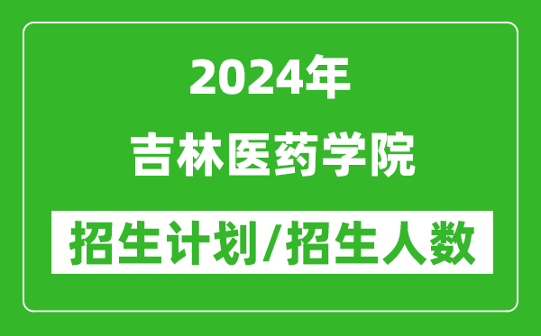 2024年吉林醫(yī)藥學院各省招生計劃及各專業(yè)招生人數是多少
