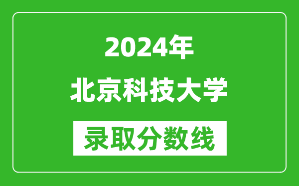 2024廣東高考多少分可以上北京科技大學(xué)（含分?jǐn)?shù)線、位次）