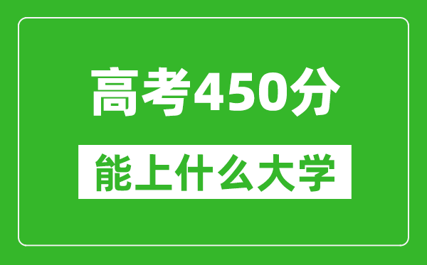 2024年天津高考450分左右能上什么樣的大學(xué)？（附能報(bào)大學(xué)名單）