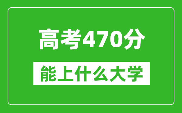 2024年安徽高考470分左右能上什么樣的大學(xué)？（附能報大學(xué)名單）