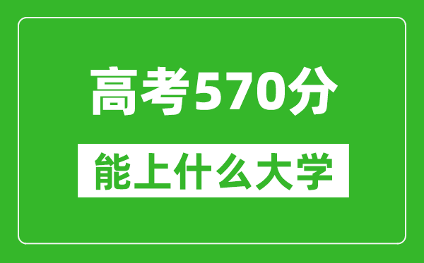 2024年浙江高考570分左右能上什么樣的大學(xué)?(附能報大學(xué)名單)
