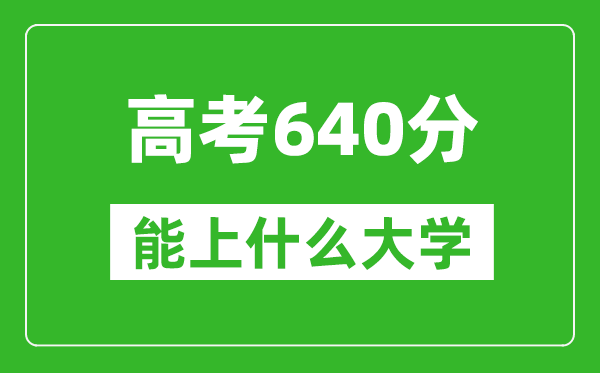 2024年浙江高考640分左右能上什么樣的大學(xué)？（附能報(bào)大學(xué)名單）
