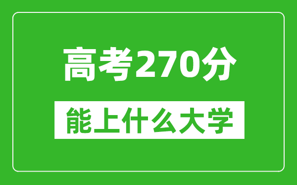 2024年黑龍江高考270分左右能上什么樣的大學(xué)？（附能報(bào)大學(xué)名單）