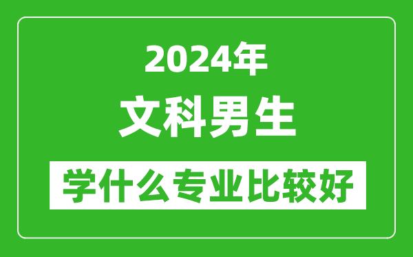 2024年文科男生學(xué)什么專業(yè)比較好,文科男生學(xué)哪些專業(yè)就業(yè)前景好