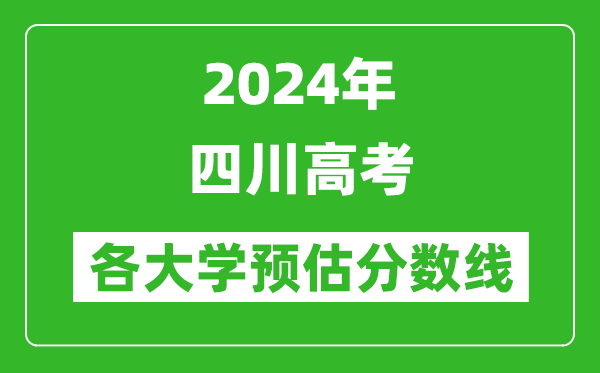 2024四川高考省內(nèi)外各大學(xué)預(yù)估分?jǐn)?shù)線匯總(含預(yù)估位次和分?jǐn)?shù)線)