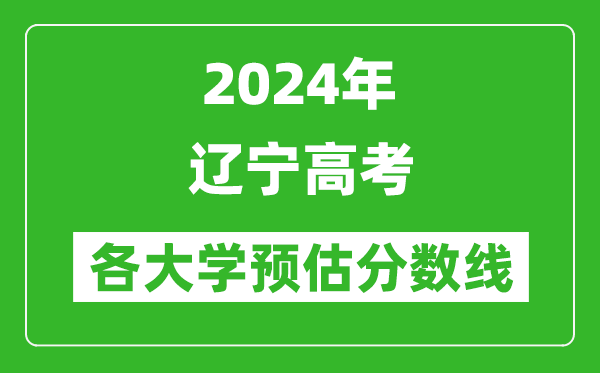 2024遼寧高考省內外各大學預估分數(shù)線匯總(歷年預估位次和分數(shù)線)