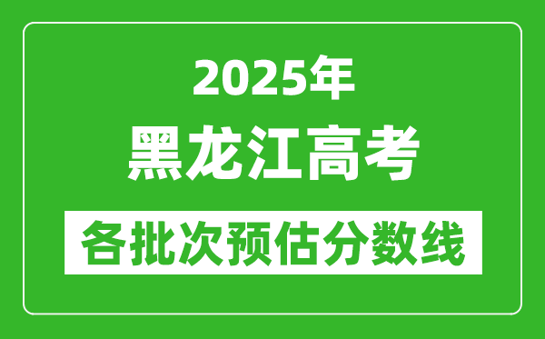 2025黑龍江高考各批次預估分數(shù)線(附歷年錄取控制線)