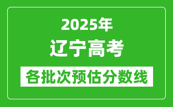 2025遼寧高考各批次預(yù)估分數(shù)線（附歷年錄取控制線）