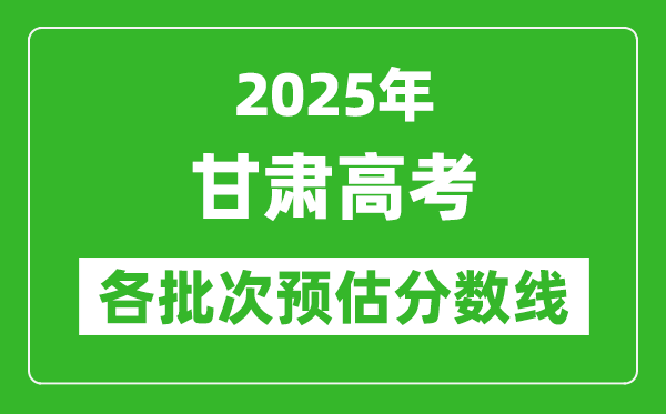 2025甘肅高考各批次預估分數(shù)線(附歷年錄取控制線)