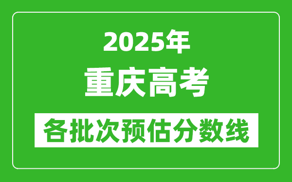 2025重慶高考各批次預估分數(shù)線(附歷年錄取控制線)