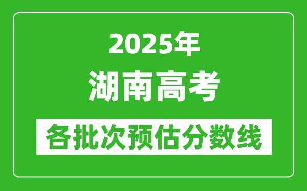 2025湖南高考各批次預(yù)估分?jǐn)?shù)線(xiàn)(附歷年錄取控制線(xiàn))