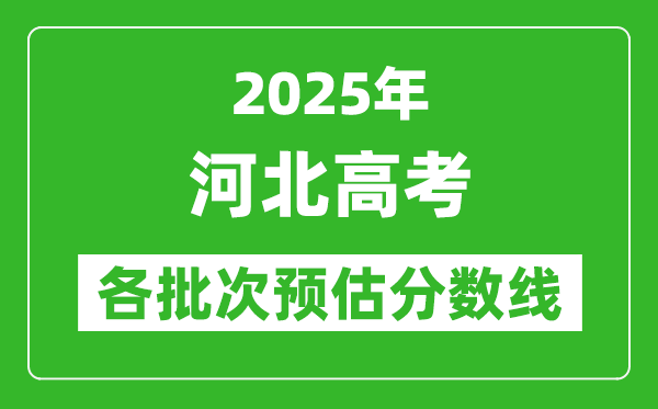 2025河北高考各批次預估分數(shù)線(附歷年錄取控制線)