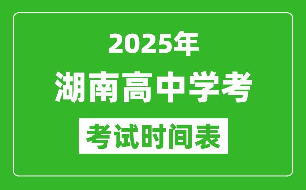 湖南高中學考時間2025年時間表,2025湖南會考時間是幾月幾號