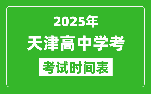 天津高中學(xué)考時間2025年時間表,2025天津會考時間是幾月幾號