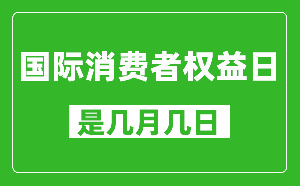 國際消費者權(quán)益日是幾月幾日,國際消費者權(quán)益日是哪一天