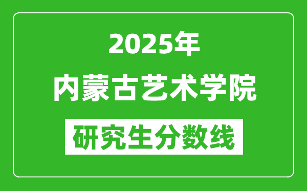 2025年內(nèi)蒙古藝術(shù)學(xué)院研究生分?jǐn)?shù)線一覽表(含2024年歷年)