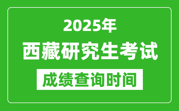 2025年西藏考研成績查詢時間,西藏2025考研什么時候查分