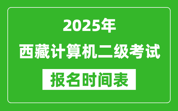 2025年西藏計算機二級考試報名時間表(附報名入口網(wǎng)址)