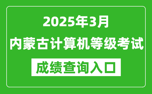 2025年3月內(nèi)蒙古計(jì)算機(jī)等級(jí)考試成績(jī)查詢?nèi)肟?https://www.neea.edu.cn)