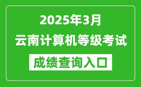 2025年3月云南計算機等級考試成績查詢?nèi)肟?https://www.neea.edu.cn)