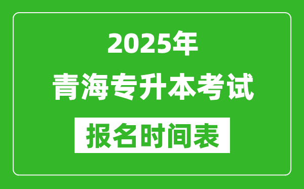 2025年青海專升本考試報(bào)名時(shí)間,具體是什么時(shí)候