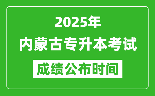 2025年內(nèi)蒙古專(zhuān)升本考試成績(jī)公布時(shí)間,什么時(shí)候出分？