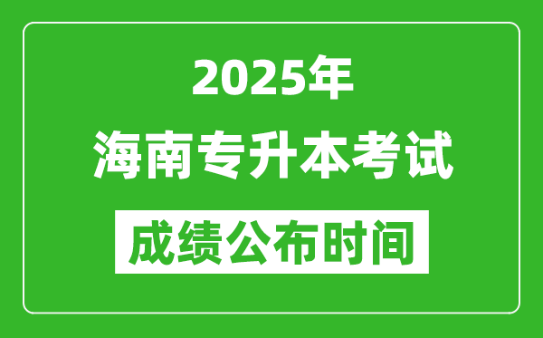 2025年海南專升本考試成績公布時間,什么時候出分？