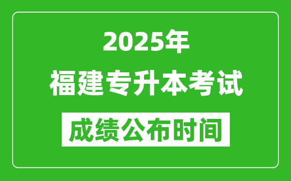 2025年福建專升本考試成績公布時間,什么時候出分？