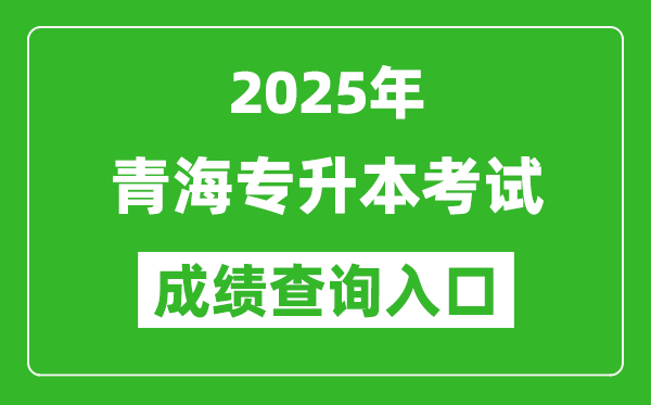 2025年青海專升本考試成績(jī)查詢?nèi)肟诰W(wǎng)址(http://www.qhjyks.com)