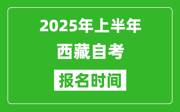 2025年上半年西藏自考報(bào)名時(shí)間(附報(bào)名入口網(wǎng)址)