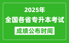 2025年全國(guó)各省專(zhuān)升本考試成績(jī)公布時(shí)間一覽表