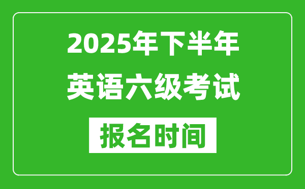 2025年下半年英語(yǔ)六級(jí)考試報(bào)名時(shí)間(附六級(jí)報(bào)名入口網(wǎng)址)