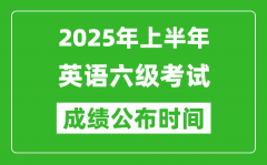 2025年上半年英語六級成績公布時間_六級分?jǐn)?shù)什么時候出