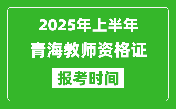 2025年上半年青海教師資格證報(bào)考時(shí)間(附考試報(bào)名入口網(wǎng)址)