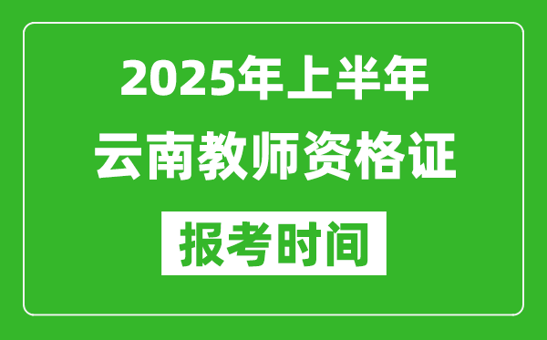 2025年上半年云南教師資格證報(bào)考時(shí)間(附考試報(bào)名入口網(wǎng)址)