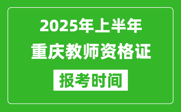2025年上半年重慶教師資格證報(bào)考時間(附考試報(bào)名入口網(wǎng)址)
