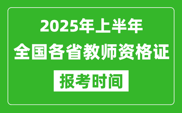 2025年上半年全國各省教師資格證報考時間一覽表