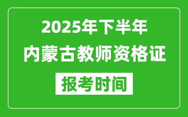 2025年下半年內(nèi)蒙古教師資格證考試報(bào)名時(shí)間