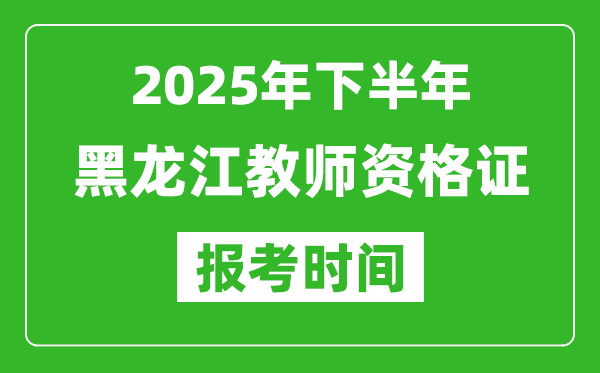 2025年下半年黑龍江教師資格證考試報(bào)名時(shí)間