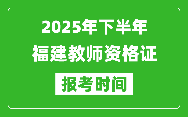 2025年下半年福建教師資格證考試報名時間