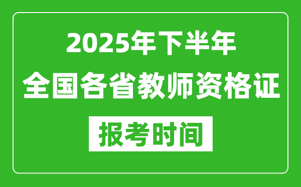 2025年下半年全國(guó)各省教師資格證考試報(bào)名時(shí)間一覽表