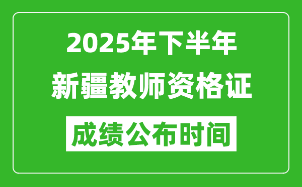 2025年下半年新疆教師資格證考試成績什么時候出來？
