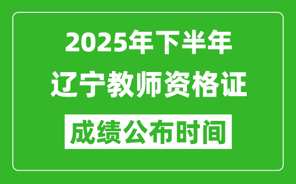 2025年下半年遼寧教師資格證考試成績(jī)什么時(shí)候出來
